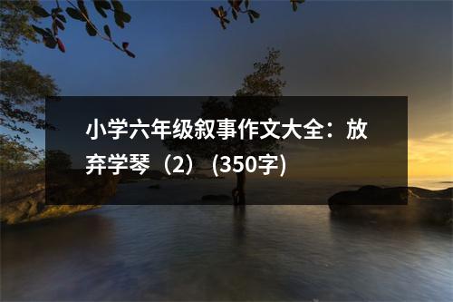 小學六年級敘事作文大全：放棄學琴（2） (350字)
