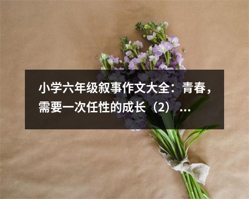 小學(xué)六年級敘事作文大全：青春，需要一次任性的成長（2） (500字)