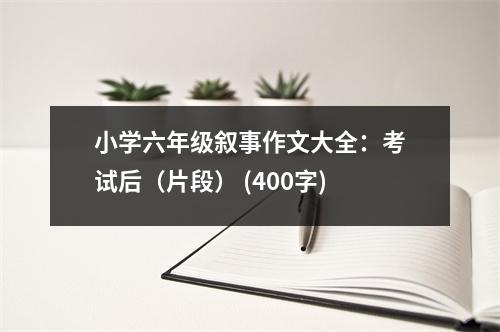 小學(xué)六年級敘事作文大全：考試后（片段） (400字)