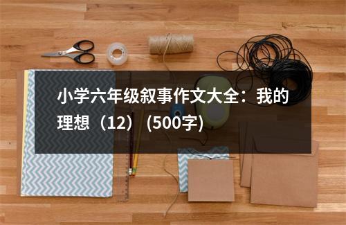 小學(xué)六年級敘事作文大全：我的理想（12） (500字)