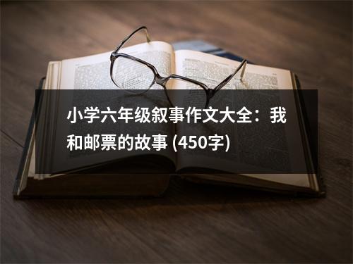 小學(xué)六年級(jí)敘事作文大全：我和郵票的故事 (450字)