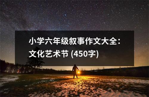 小學(xué)六年級(jí)敘事作文大全：文化藝術(shù)節(jié) (450字)