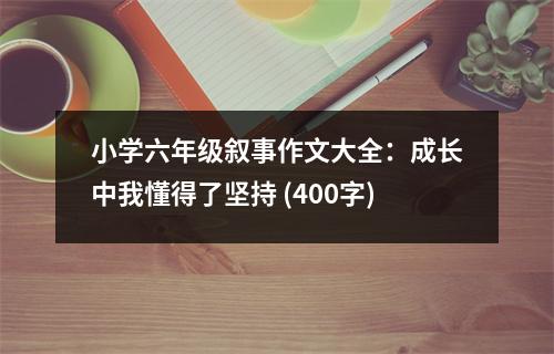 小學(xué)六年級(jí)敘事作文大全：成長(zhǎng)中我懂得了堅(jiān)持 (400字)