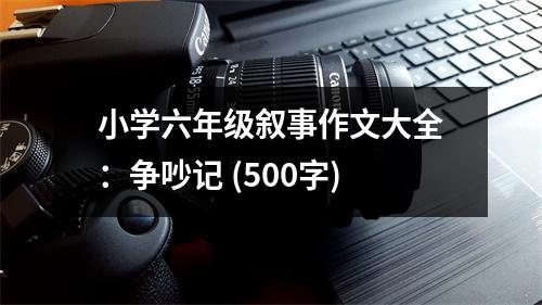 小學六年級敘事作文大全：爭吵記 (500字)