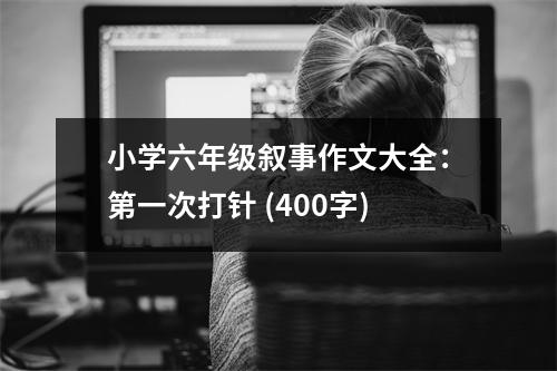 小學(xué)六年級敘事作文大全：第一次打針 (400字)