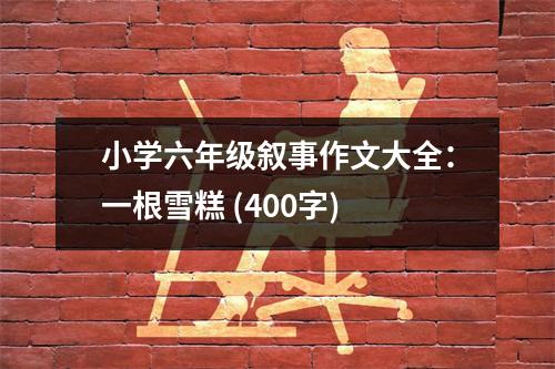 小學(xué)六年級敘事作文大全：一根雪糕 (400字)