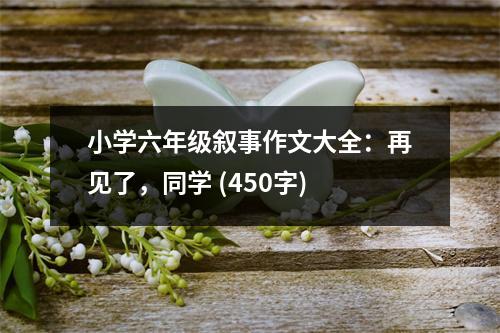 小學六年級敘事作文大全：再見了，同學 (450字)