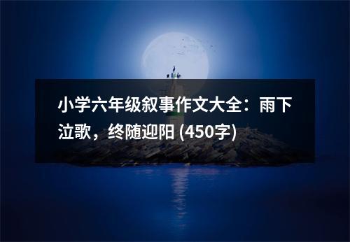 小學六年級敘事作文大全：雨下泣歌，終隨迎陽 (450字)