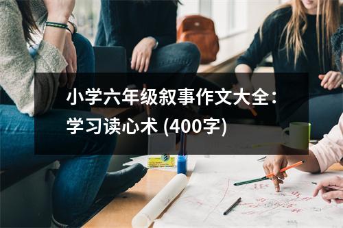 小學六年級敘事作文大全：學習讀心術(shù) (400字)