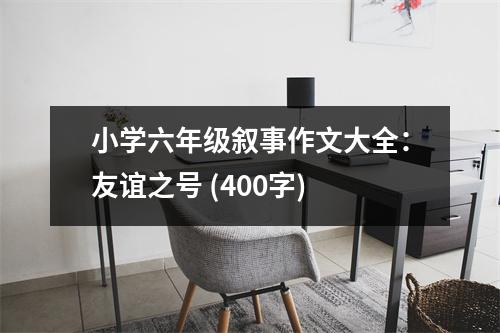 小學(xué)六年級(jí)敘事作文大全：友誼之號(hào) (400字)