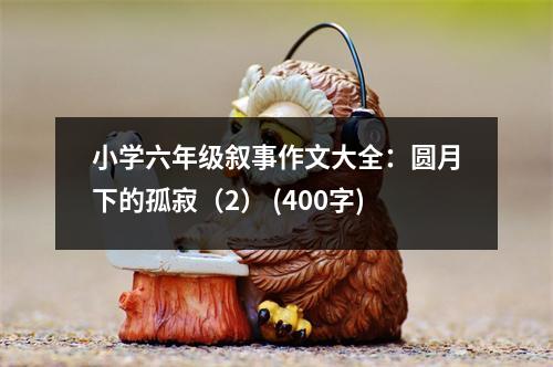 小學六年級敘事作文大全：圓月下的孤寂（2） (400字)