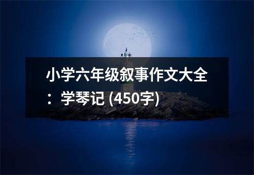 小學(xué)六年級敘事作文大全：學(xué)琴記 (450字)