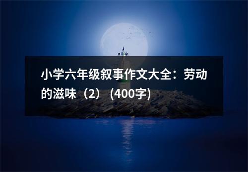 小學(xué)六年級敘事作文大全：勞動的滋味（2） (400字)