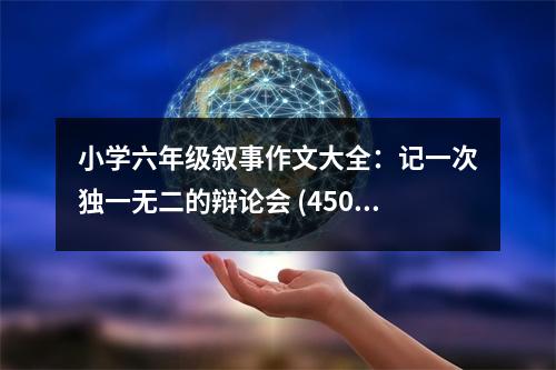 小學(xué)六年級敘事作文大全：記一次獨一無二的辯論會 (450字)
