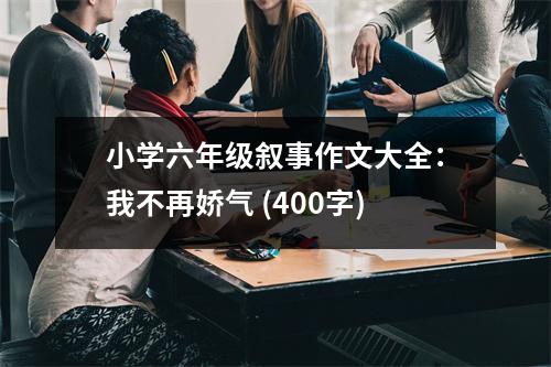 小學(xué)六年級敘事作文大全：我不再嬌氣 (400字)
