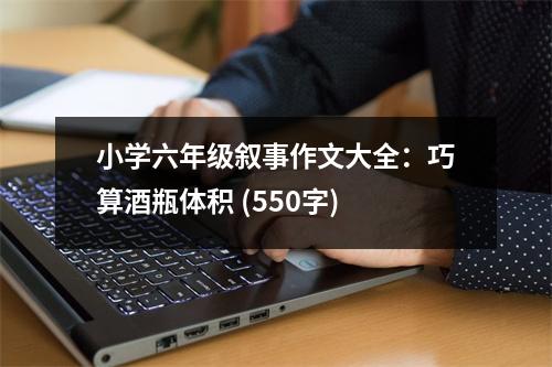 小學(xué)六年級敘事作文大全：巧算酒瓶體積 (550字)