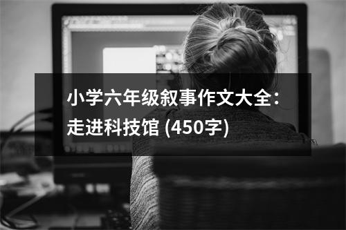 小學(xué)六年級敘事作文大全：走進科技館 (450字)