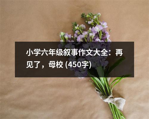 小學(xué)六年級(jí)敘事作文大全：再見了，母校 (450字)