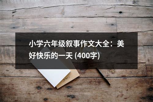 小學(xué)六年級(jí)敘事作文大全：美好快樂(lè)的一天 (400字)