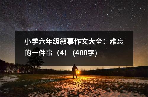小學(xué)六年級敘事作文大全：難忘的一件事（4） (400字)