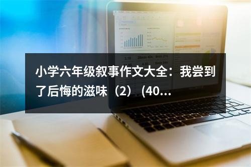 小學(xué)六年級敘事作文大全：我嘗到了后悔的滋味（2） (400字)