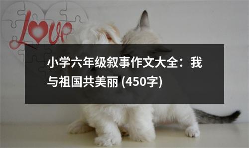 小學六年級敘事作文大全：我與祖國共美麗 (450字)