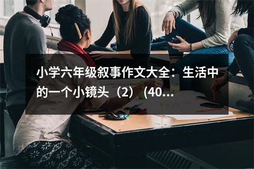小學六年級敘事作文大全：生活中的一個小鏡頭（2） (400字)