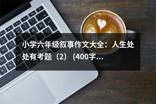 小學(xué)六年級(jí)敘事作文大全：人生處處有考題（2） (400字)