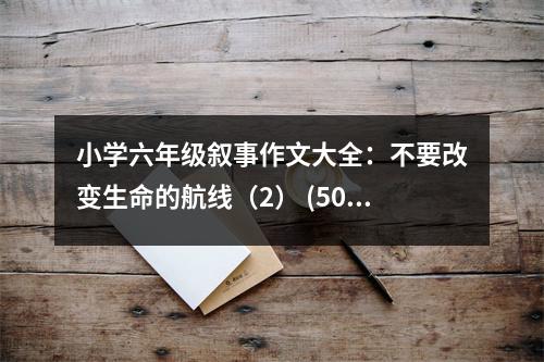 小學(xué)六年級(jí)敘事作文大全：不要改變生命的航線（2） (500字)