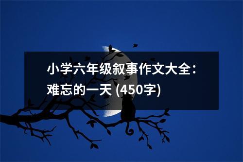 小學六年級敘事作文大全：難忘的一天 (450字)