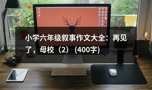 小學(xué)六年級(jí)敘事作文大全：再見了，母校（2） (400字)