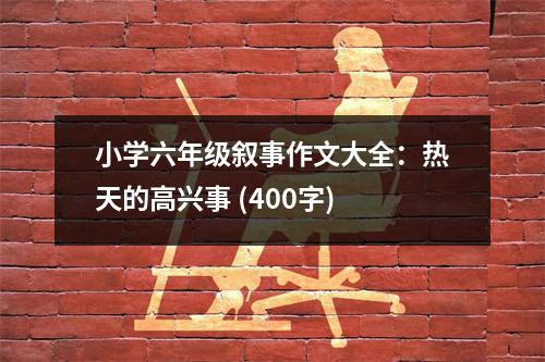 小學(xué)六年級(jí)敘事作文大全：熱天的高興事 (400字)