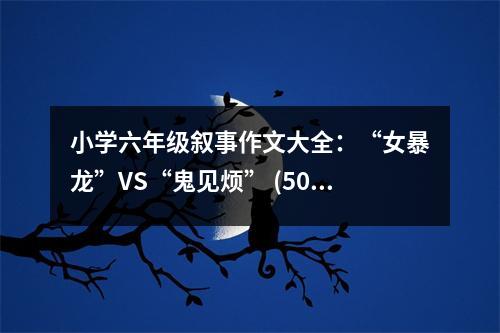 小學(xué)六年級(jí)敘事作文大全：“女暴龍”VS“鬼見煩” (500字)