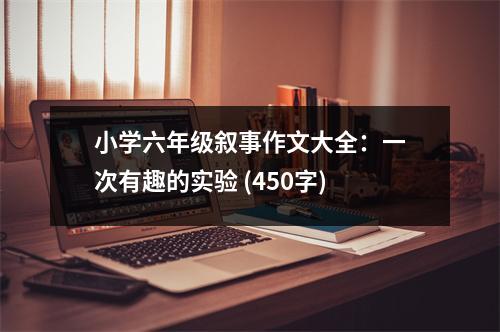 小學(xué)六年級敘事作文大全：一次有趣的實(shí)驗(yàn) (450字)