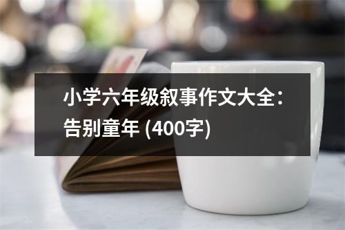 小學六年級敘事作文大全：告別童年 (400字)