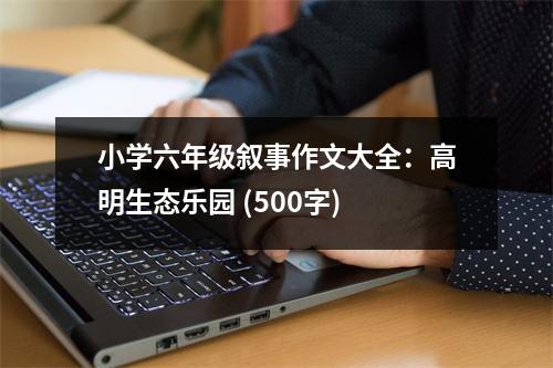 小學(xué)六年級敘事作文大全：高明生態(tài)樂園 (500字)
