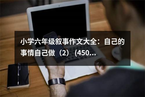 小學(xué)六年級敘事作文大全：自己的事情自己做（2） (450字)