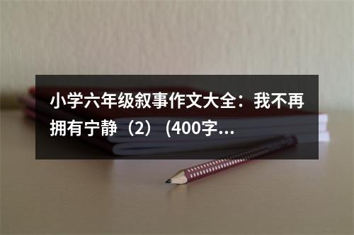 小學(xué)六年級敘事作文大全：我不再擁有寧靜（2） (400字)
