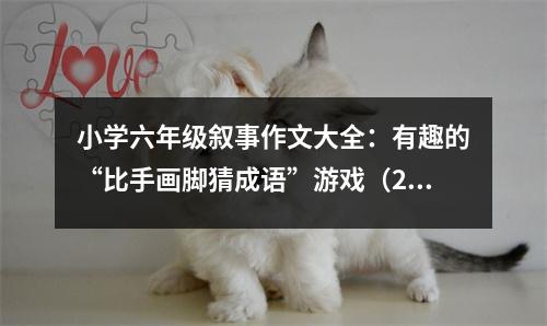 小學(xué)六年級敘事作文大全：有趣的“比手畫腳猜成語”游戲（2） (500字)
