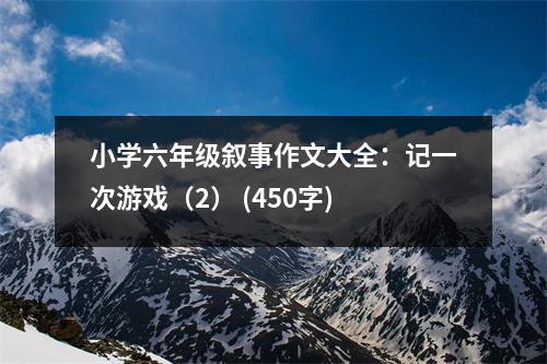小學(xué)六年級敘事作文大全：記一次游戲（2） (450字)