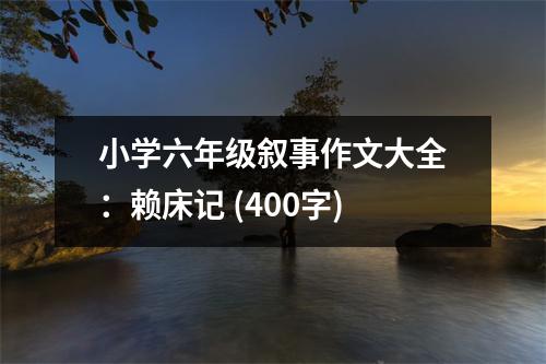 小學(xué)六年級敘事作文大全：賴床記 (400字)