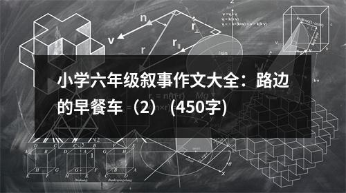 小學六年級敘事作文大全：路邊的早餐車（2） (450字)