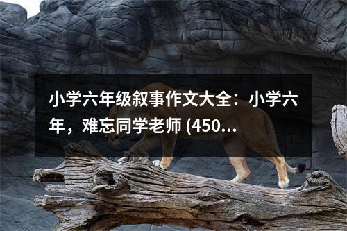 小學(xué)六年級(jí)敘事作文大全：小學(xué)六年，難忘同學(xué)老師 (450字)