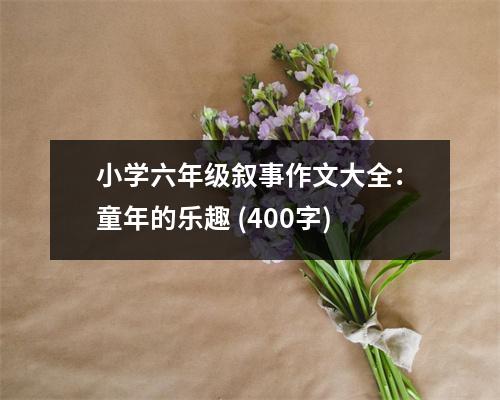 小學(xué)六年級(jí)敘事作文大全：童年的樂趣 (400字)