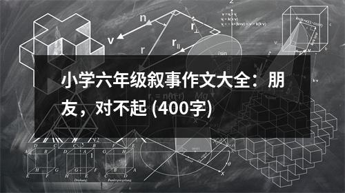 小學(xué)六年級敘事作文大全：朋友，對不起 (400字)