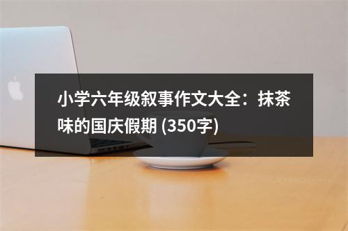 小學(xué)六年級敘事作文大全：抹茶味的國慶假期 (350字)