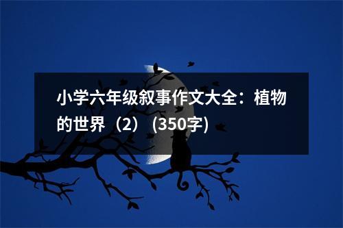 小學(xué)六年級(jí)敘事作文大全：植物的世界（2） (350字)