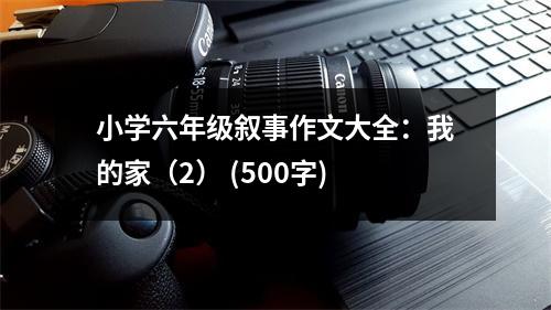 小學(xué)六年級敘事作文大全：我的家（2） (500字)