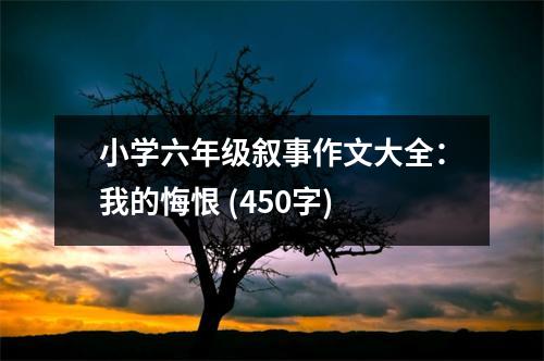小學(xué)六年級敘事作文大全：我的悔恨 (450字)