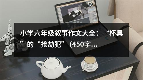 小學六年級敘事作文大全：“杯具”的“搶劫犯” (450字)